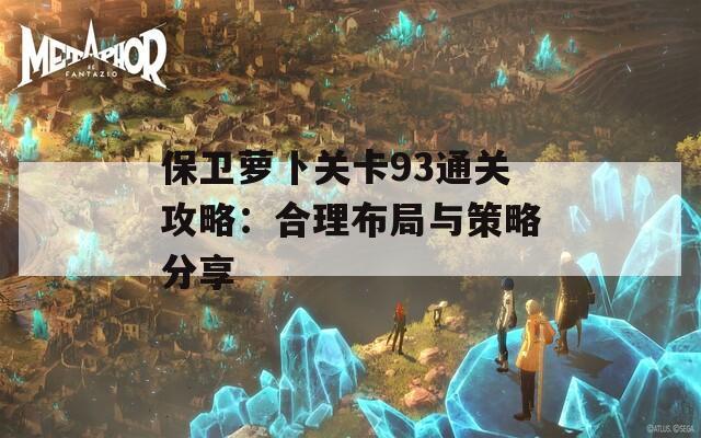 保卫萝卜关卡93通关攻略：合理布局与策略分享