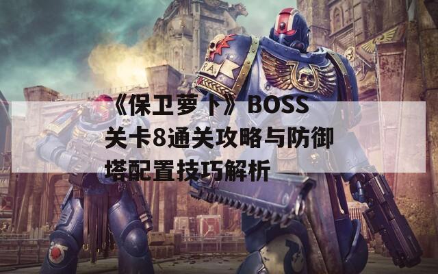 《保卫萝卜》BOSS关卡8通关攻略与防御塔配置技巧解析