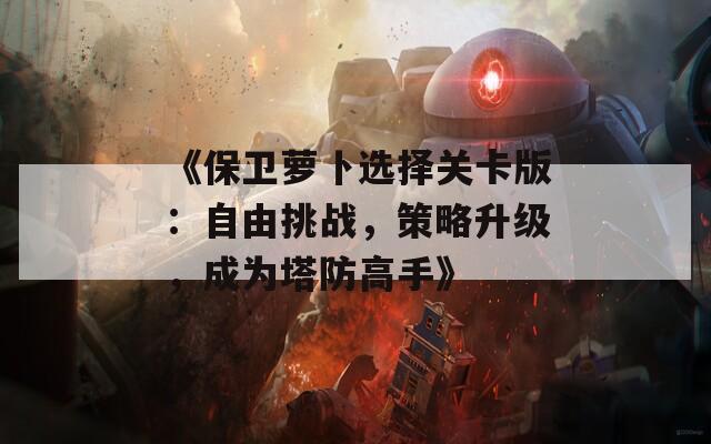 《保卫萝卜选择关卡版：自由挑战，策略升级，成为塔防高手》