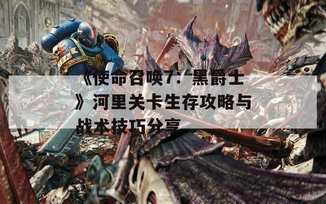 《使命召唤7：黑爵士》河里关卡生存攻略与战术技巧分享