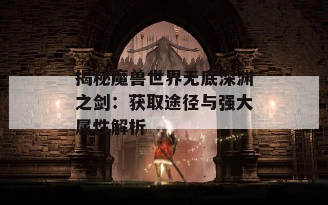 揭秘魔兽世界无底深渊之剑：获取途径与强大属性解析