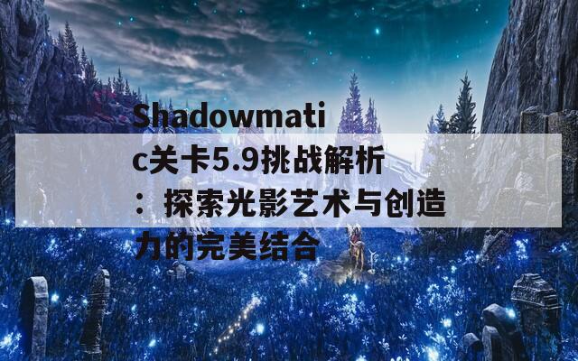 Shadowmatic关卡5.9挑战解析：探索光影艺术与创造力的完美结合  第1张