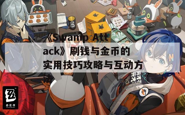 《Swamp Attack》刷钱与金币的实用技巧攻略与互动方法