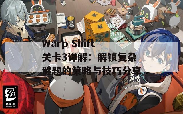 Warp Shift关卡3详解：解锁复杂谜题的策略与技巧分享