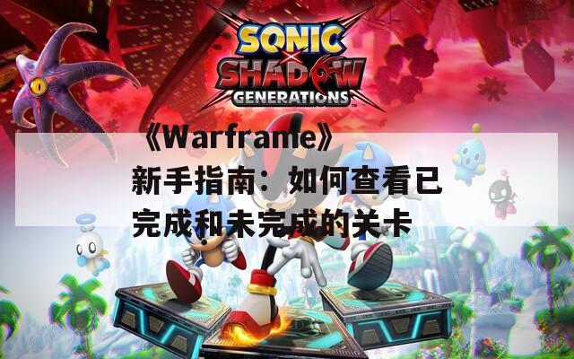 《Warframe》新手指南：如何查看已完成和未完成的关卡