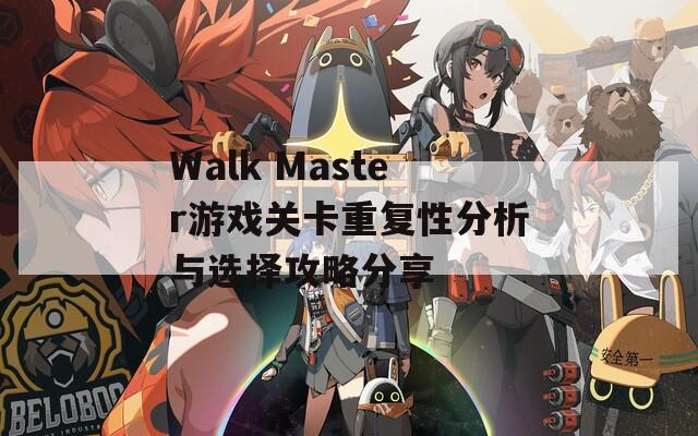 Walk Master游戏关卡重复性分析与选择攻略分享  第1张