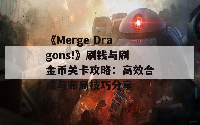 《Merge Dragons!》刷钱与刷金币关卡攻略：高效合成与布局技巧分享