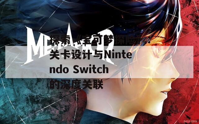 探索《宝可梦探险》：关卡设计与Nintendo Switch的深度关联