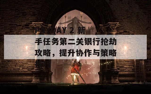 PAYDAY 2 新手任务第二关银行抢劫攻略，提升协作与策略技巧