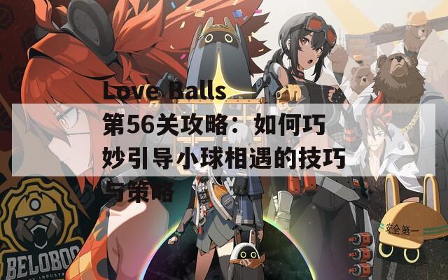 Love Balls第56关攻略：如何巧妙引导小球相遇的技巧与策略  第1张