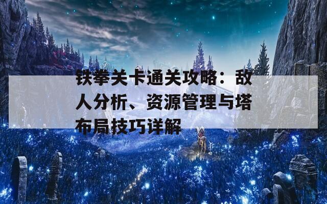 铁拳关卡通关攻略：敌人分析、资源管理与塔布局技巧详解  第1张