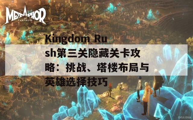 Kingdom Rush第三关隐藏关卡攻略：挑战、塔楼布局与英雄选择技巧