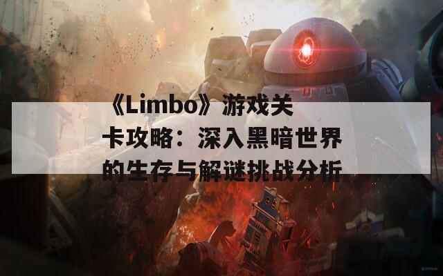 《Limbo》游戏关卡攻略：深入黑暗世界的生存与解谜挑战分析