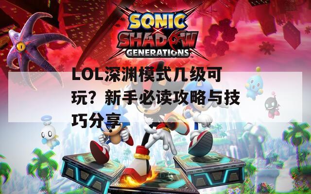 LOL深渊模式几级可玩？新手必读攻略与技巧分享