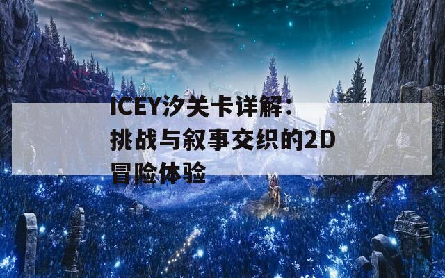 ICEY汐关卡详解：挑战与叙事交织的2D冒险体验