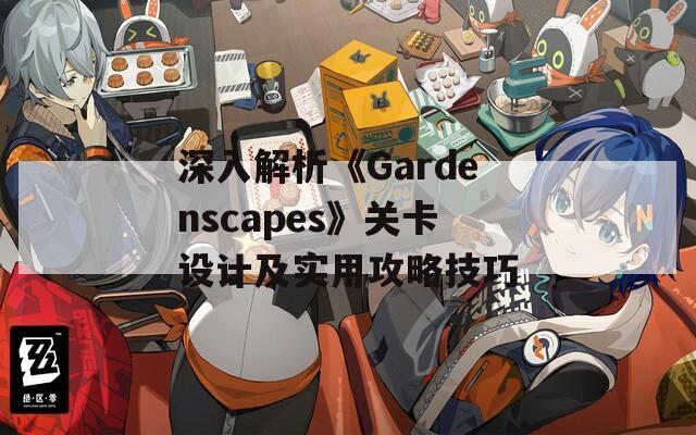 深入解析《Gardenscapes》关卡设计及实用攻略技巧  第1张