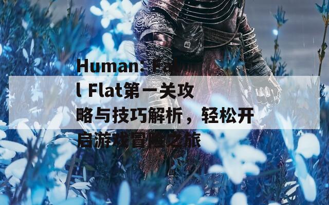 Human: Fall Flat第一关攻略与技巧解析，轻松开启游戏冒险之旅  第1张