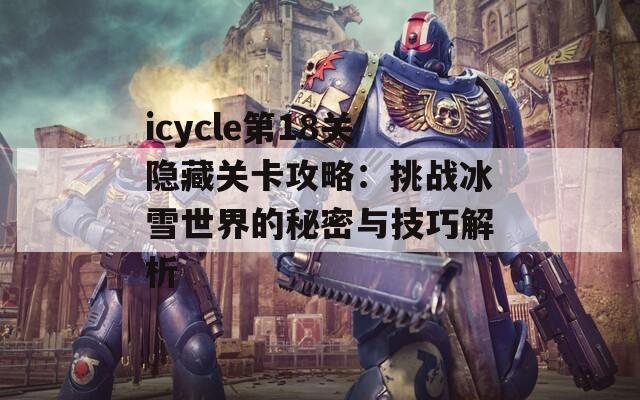 icycle第18关隐藏关卡攻略：挑战冰雪世界的秘密与技巧解析