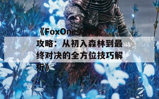 《FoxOne关卡全攻略：从初入森林到最终对决的全方位技巧解析》