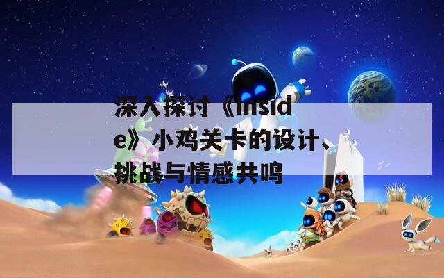 深入探讨《Inside》小鸡关卡的设计、挑战与情感共鸣