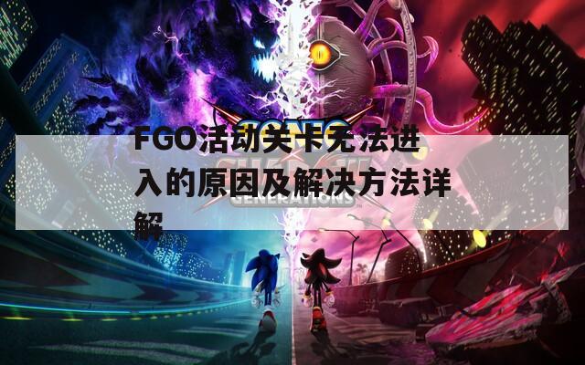 FGO活动关卡无法进入的原因及解决方法详解