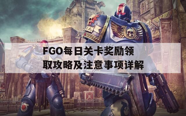 FGO每日关卡奖励领取攻略及注意事项详解  第1张