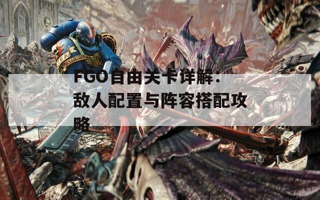 FGO自由关卡详解：敌人配置与阵容搭配攻略