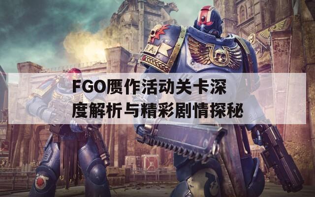 FGO赝作活动关卡深度解析与精彩剧情探秘  第1张