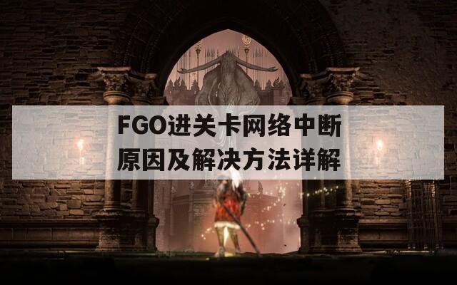 FGO进关卡网络中断原因及解决方法详解  第1张