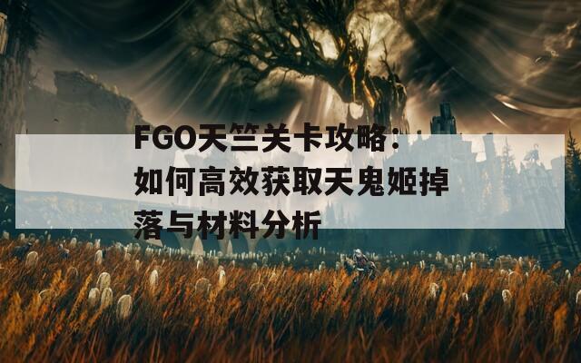 FGO天竺关卡攻略：如何高效获取天鬼姬掉落与材料分析  第1张