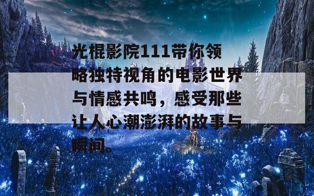 光棍影院111带你领略独特视角的电影世界与情感共鸣，感受那些让人心潮澎湃的故事与瞬间。  第1张