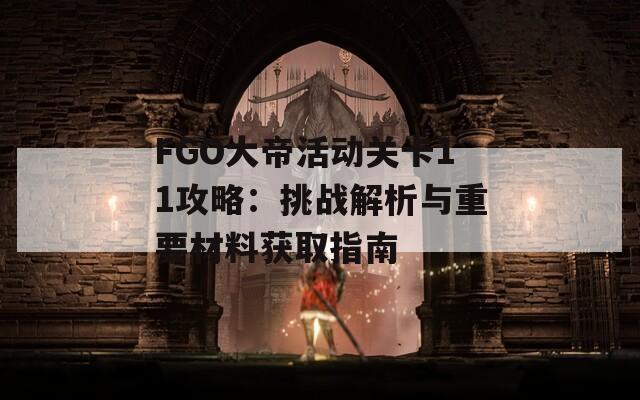 FGO大帝活动关卡11攻略：挑战解析与重要材料获取指南