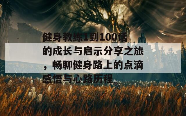 健身教练1到100话的成长与启示分享之旅，畅聊健身路上的点滴感悟与心路历程  第1张