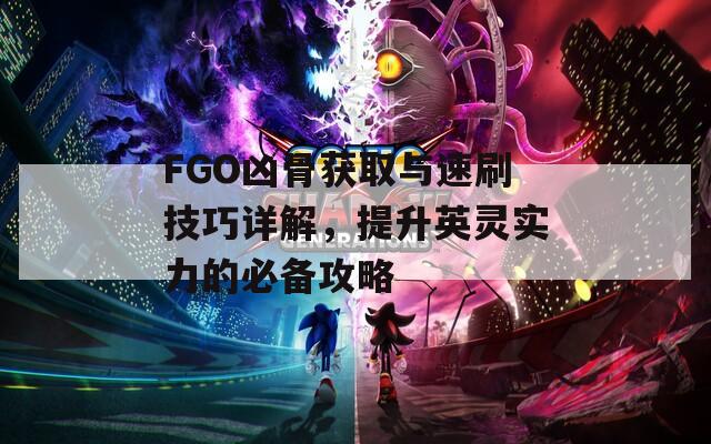 FGO凶骨获取与速刷技巧详解，提升英灵实力的必备攻略