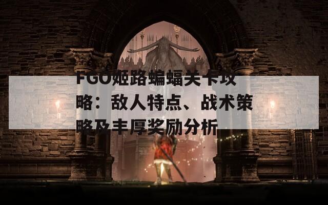 FGO姬路蝙蝠关卡攻略：敌人特点、战术策略及丰厚奖励分析  第1张