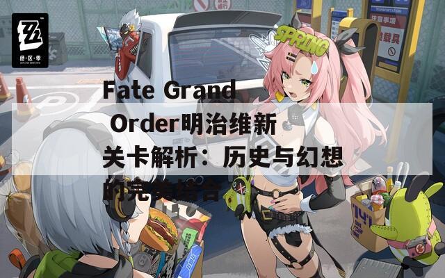 Fate Grand Order明治维新关卡解析：历史与幻想的完美结合  第1张