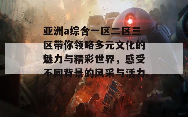 亚洲a综合一区二区三区带你领略多元文化的魅力与精彩世界，感受不同背景的风采与活力！  第1张