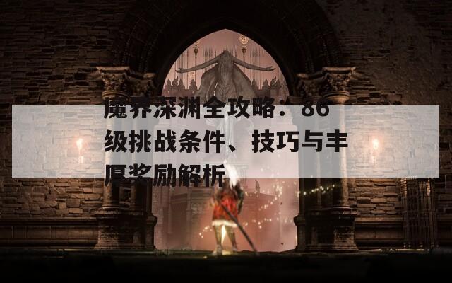 魔界深渊全攻略：86级挑战条件、技巧与丰厚奖励解析  第1张