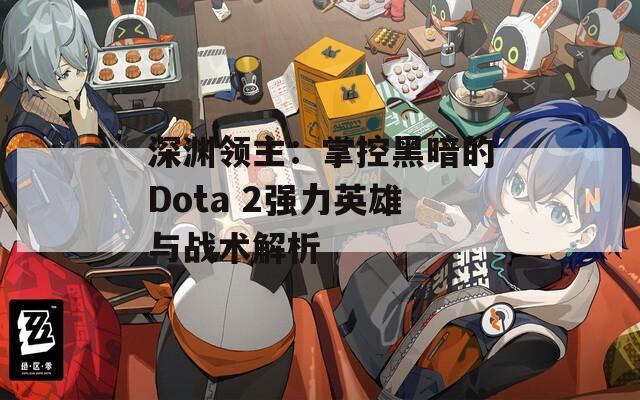 深渊领主：掌控黑暗的Dota 2强力英雄与战术解析