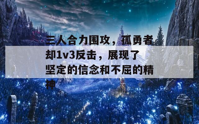 三人合力围攻，孤勇者却1v3反击，展现了坚定的信念和不屈的精神  第1张