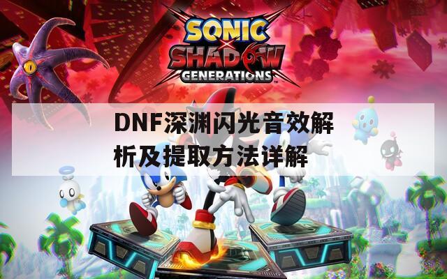 DNF深渊闪光音效解析及提取方法详解