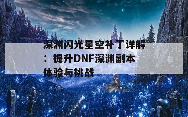 深渊闪光星空补丁详解：提升DNF深渊副本体验与挑战