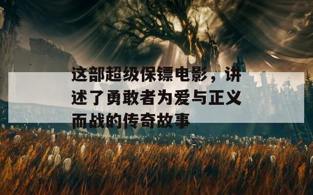 这部超级保镖电影，讲述了勇敢者为爱与正义而战的传奇故事  第1张