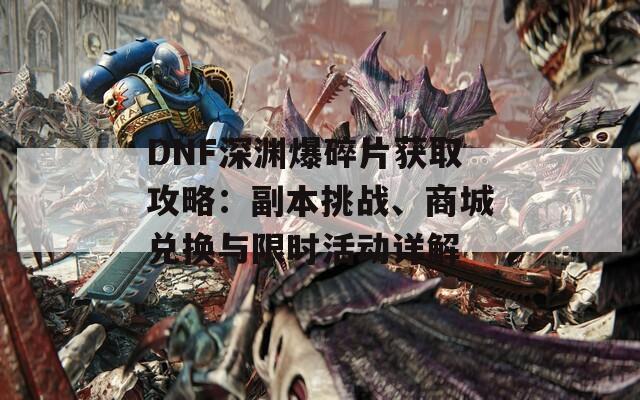 DNF深渊爆碎片获取攻略：副本挑战、商城兑换与限时活动详解