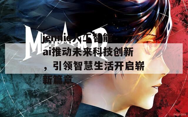 jennie人工智能ai推动未来科技创新，引领智慧生活开启崭新篇章