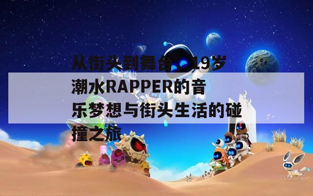 从街头到舞台，19岁潮水RAPPER的音乐梦想与街头生活的碰撞之旅  第1张