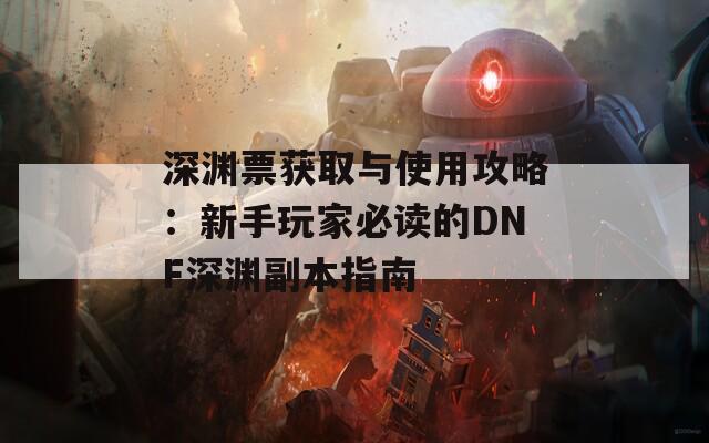 深渊票获取与使用攻略：新手玩家必读的DNF深渊副本指南  第1张