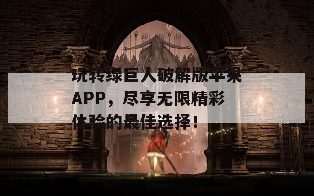 玩转绿巨人破解版苹果APP，尽享无限精彩体验的最佳选择！