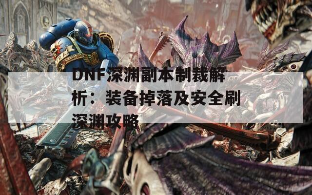 DNF深渊副本制裁解析：装备掉落及安全刷深渊攻略  第1张