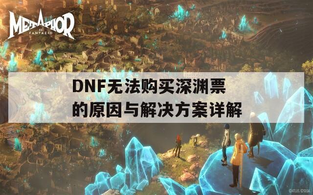 DNF无法购买深渊票的原因与解决方案详解